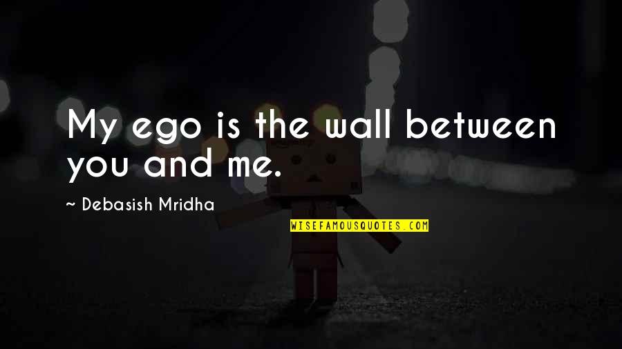 Wall E Inspirational Quotes By Debasish Mridha: My ego is the wall between you and