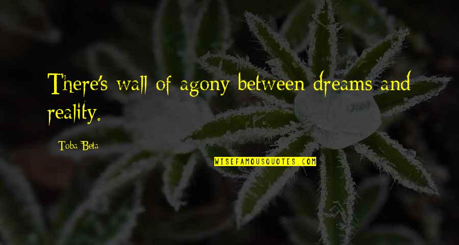 Wall Of Agony Quotes By Toba Beta: There's wall of agony between dreams and reality.