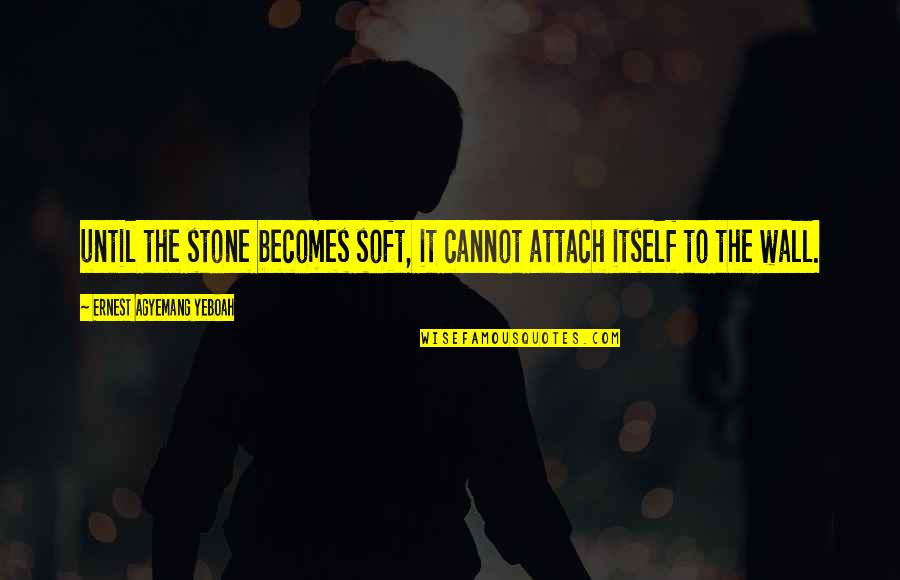 Wall Of Inspirational Quotes By Ernest Agyemang Yeboah: until the stone becomes soft, it cannot attach