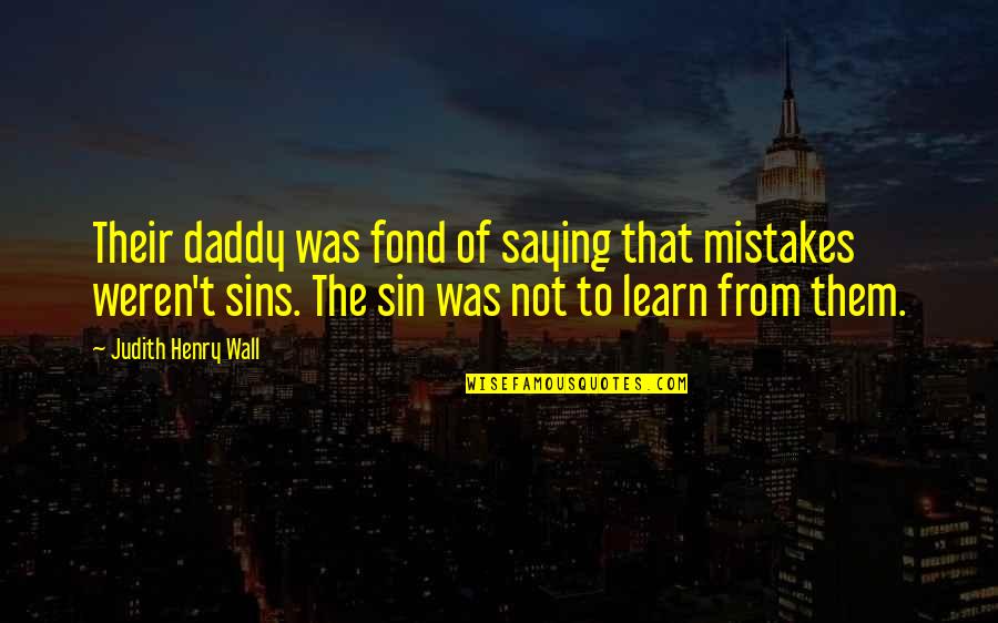 Wall Of Inspirational Quotes By Judith Henry Wall: Their daddy was fond of saying that mistakes Wall Of Inspirational Quotes By Judith Henry Wall: Their daddy was fond of saying that mistakes