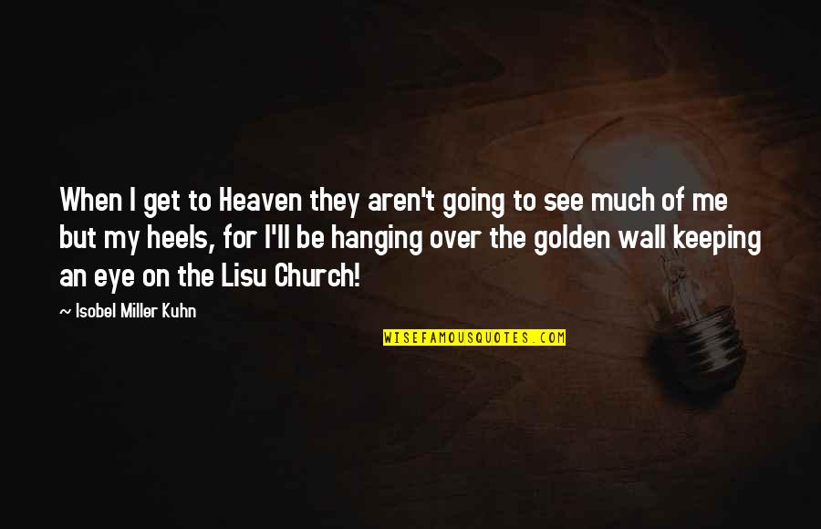 Wall Of Quotes By Isobel Miller Kuhn: When I get to Heaven they aren't going