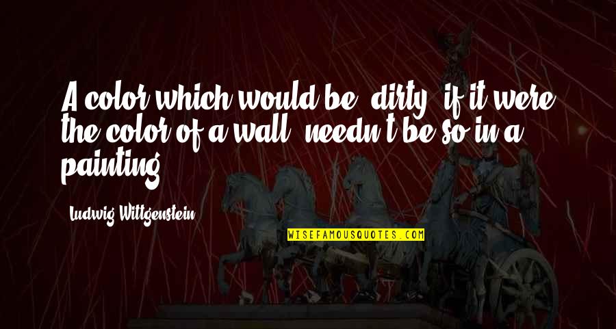 Wall Painting Quotes By Ludwig Wittgenstein: A color which would be 'dirty' if it