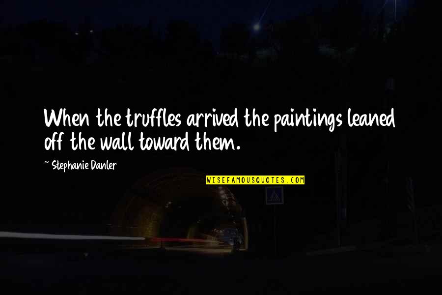 Wall Paintings Quotes By Stephanie Danler: When the truffles arrived the paintings leaned off