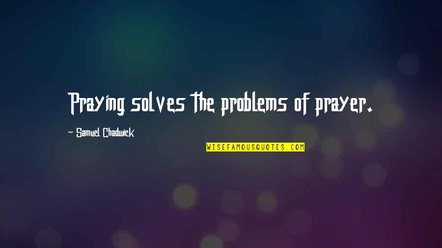 Wall Street 1987 Famous Quotes By Samuel Chadwick: Praying solves the problems of prayer.