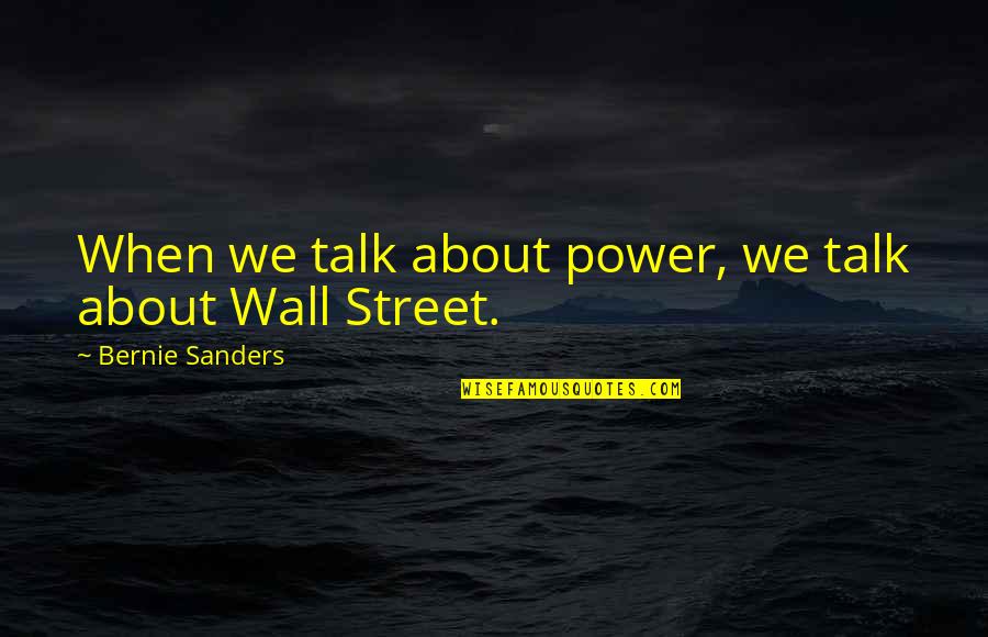 Wall Talk Quotes By Bernie Sanders: When we talk about power, we talk about
