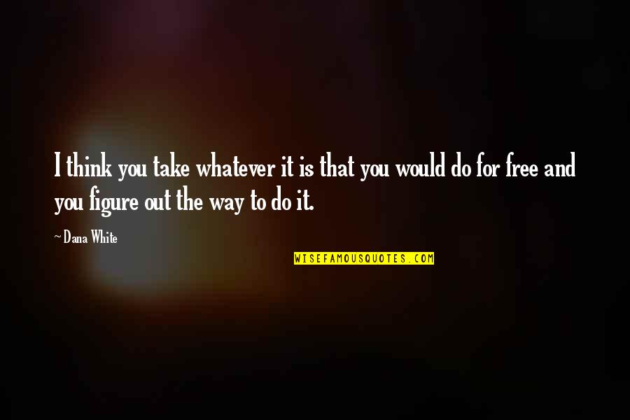 Wall Templates Quotes By Dana White: I think you take whatever it is that