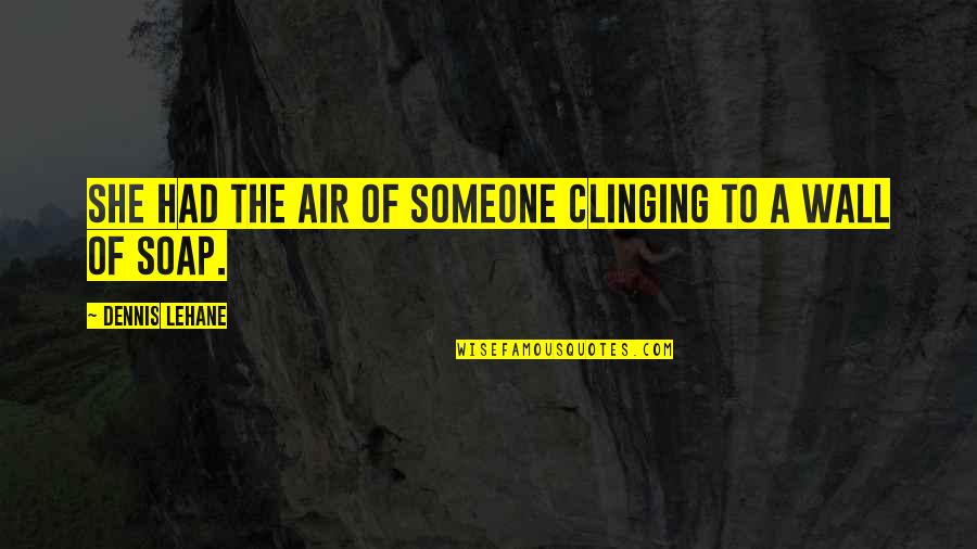 Wall To Wall Quotes By Dennis Lehane: She had the air of someone clinging to