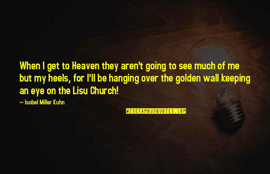 Wall To Wall Quotes By Isobel Miller Kuhn: When I get to Heaven they aren't going