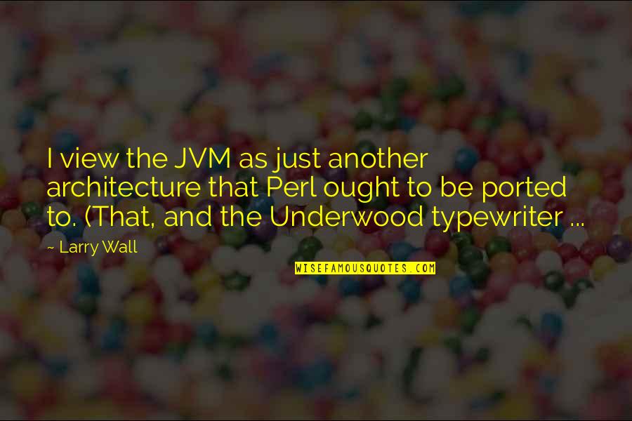 Wall To Wall Quotes By Larry Wall: I view the JVM as just another architecture