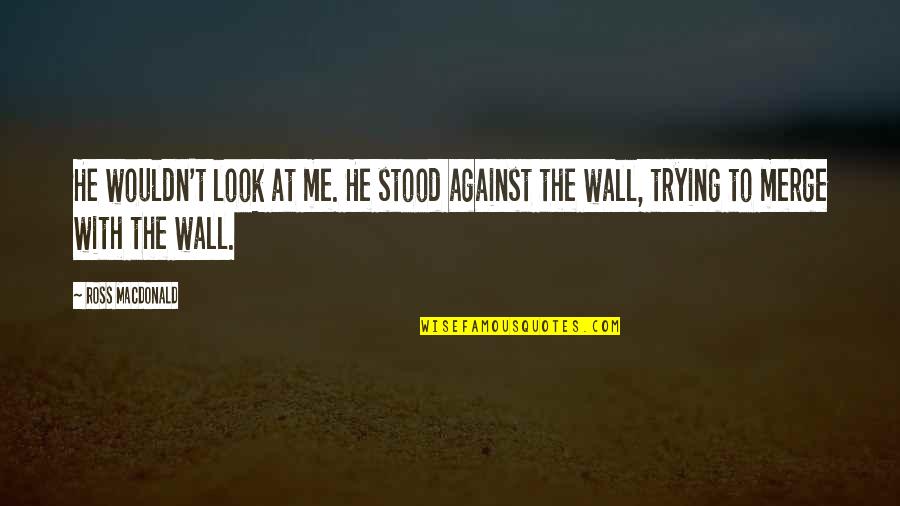 Wall To Wall Quotes By Ross Macdonald: He wouldn't look at me. He stood against