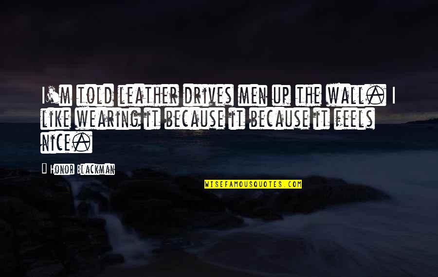 Wall Up Quotes By Honor Blackman: I'm told leather drives men up the wall.