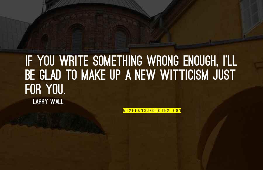 Wall Up Quotes By Larry Wall: If you write something wrong enough, I'll be
