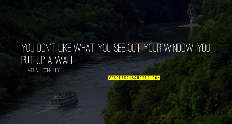 Wall Up Quotes By Michael Connelly: You don't like what you see out your