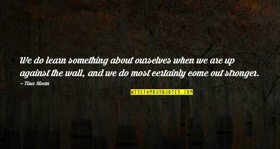 Wall Up Quotes By Tina Sloan: We do learn something about ourselves when we