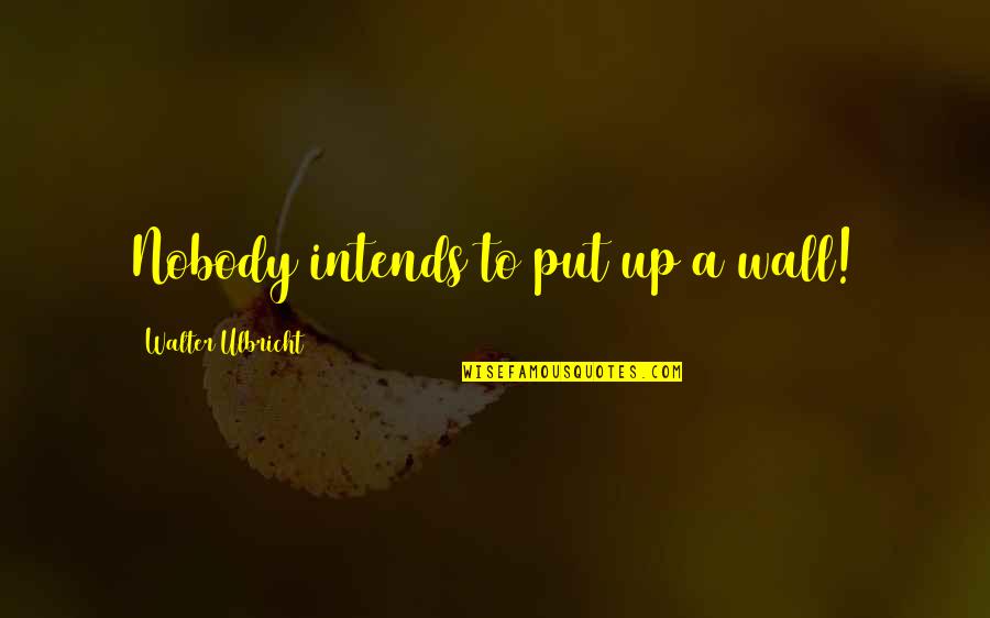Wall Up Quotes By Walter Ulbricht: Nobody intends to put up a wall!