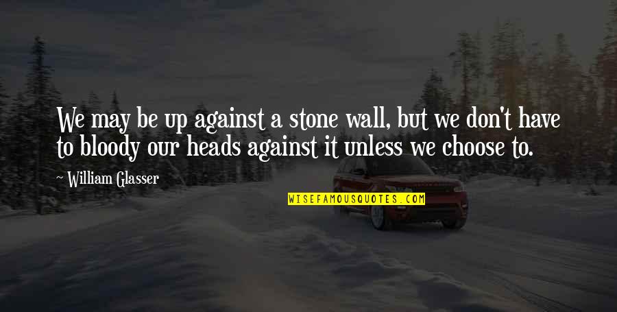Wall Up Quotes By William Glasser: We may be up against a stone wall,