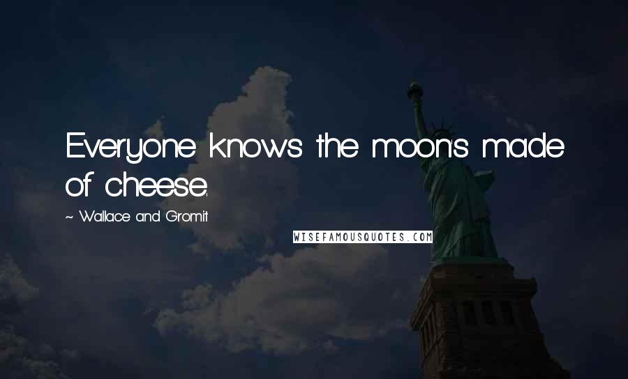 Wallace And Gromit quotes: Everyone knows the moon's made of cheese.