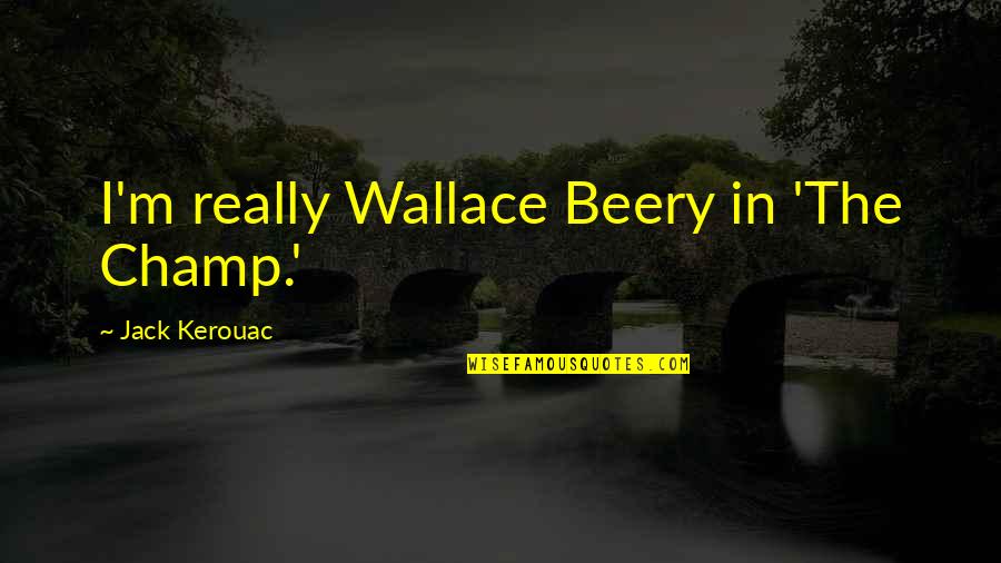 Wallace Beery Quotes By Jack Kerouac: I'm really Wallace Beery in 'The Champ.'