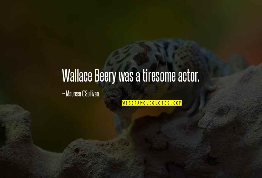 Wallace Beery Quotes By Maureen O'Sullivan: Wallace Beery was a tiresome actor.