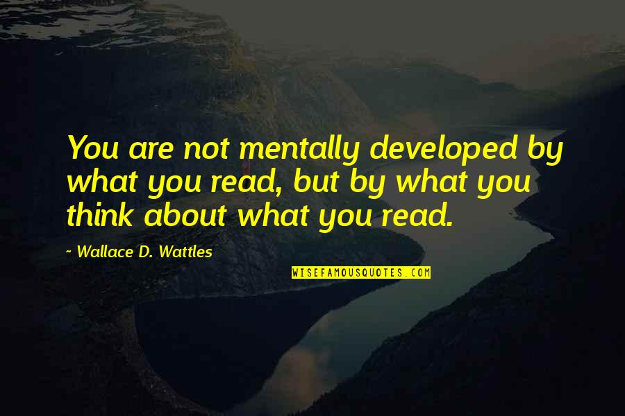 Wallace D Wattles Quotes By Wallace D. Wattles: You are not mentally developed by what you