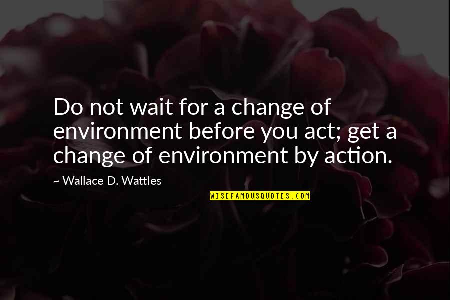 Wallace D Wattles Quotes By Wallace D. Wattles: Do not wait for a change of environment