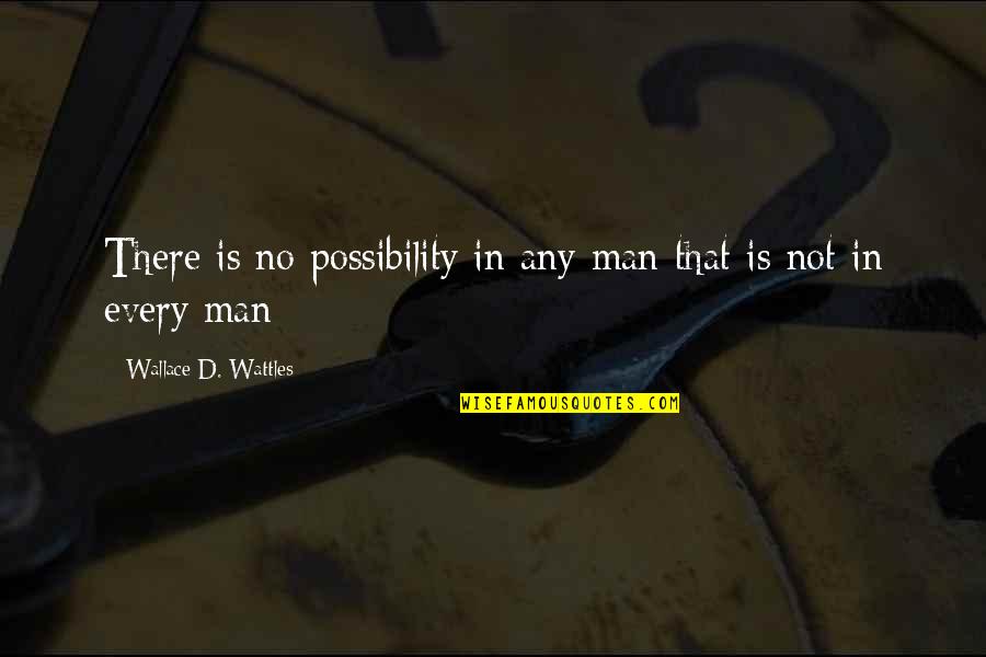 Wallace D Wattles Quotes By Wallace D. Wattles: There is no possibility in any man that