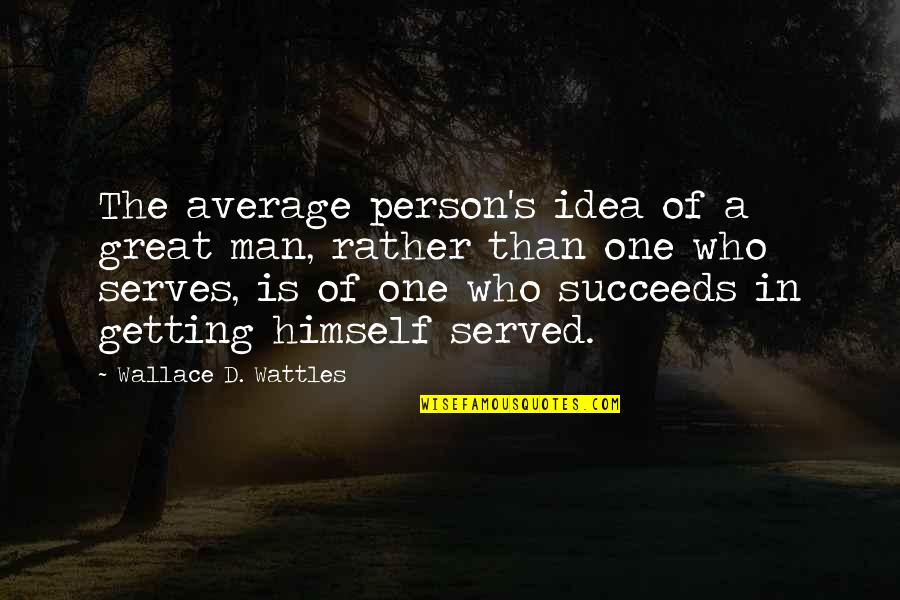 Wallace D Wattles Quotes By Wallace D. Wattles: The average person's idea of a great man,