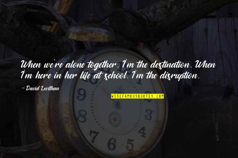 Wallace Idaho Quotes By David Levithan: When we're alone together, I'm the destination. When