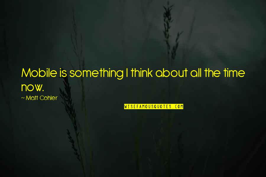 Wallace Klor Mann Or Quotes By Matt Cohler: Mobile is something I think about all the Wallace Klor Mann Or Quotes By Matt Cohler: Mobile is something I think about all the