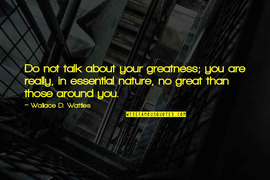 Wallace Quotes By Wallace D. Wattles: Do not talk about your greatness; you are