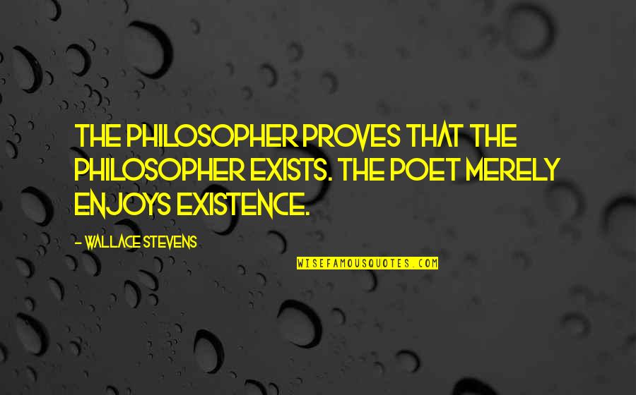 Wallace Quotes By Wallace Stevens: The philosopher proves that the philosopher exists. The