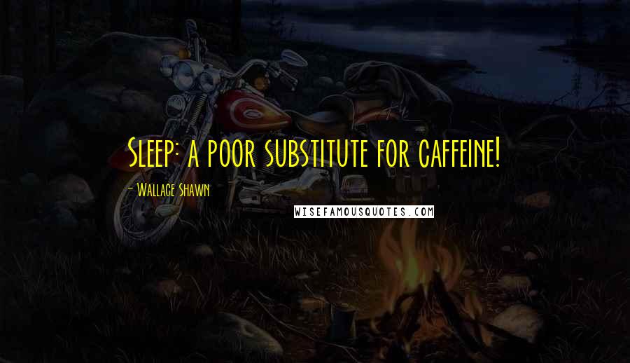 Wallace Shawn quotes: Sleep: a poor substitute for caffeine!