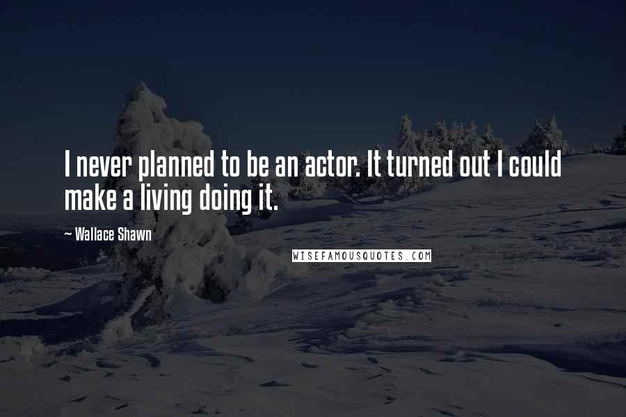 Wallace Shawn quotes: I never planned to be an actor. It turned out I could make a living doing it.