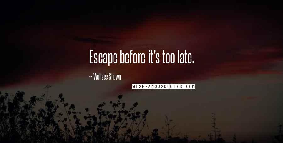 Wallace Shawn quotes: Escape before it's too late.