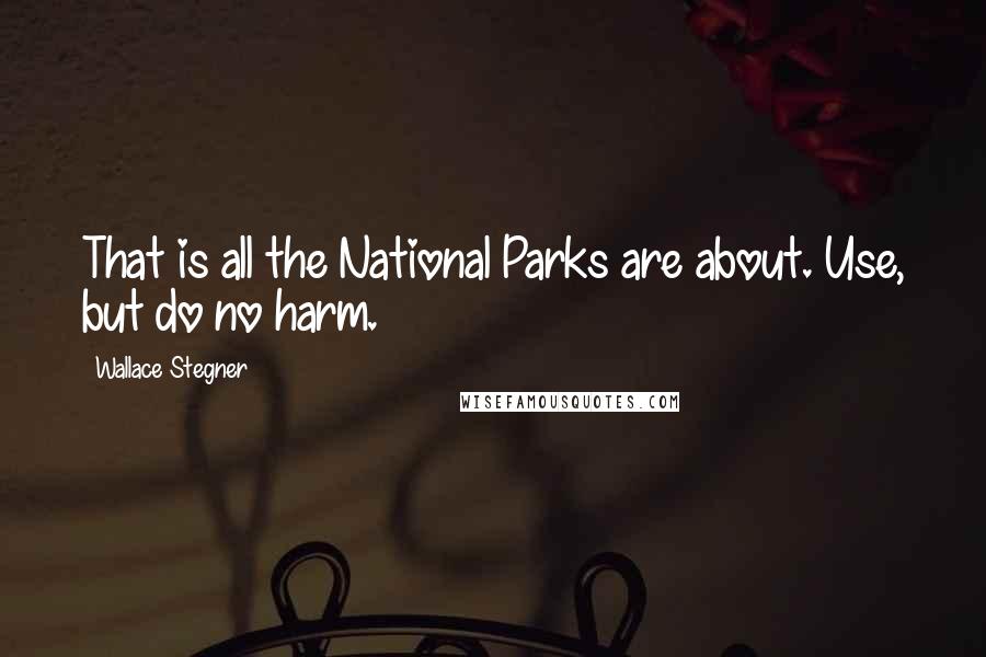 Wallace Stegner quotes: That is all the National Parks are about. Use, but do no harm.