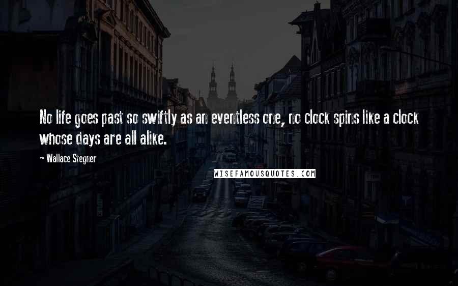 Wallace Stegner quotes: No life goes past so swiftly as an eventless one, no clock spins like a clock whose days are all alike.