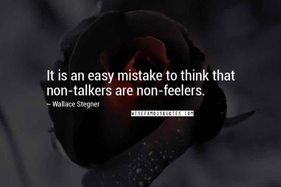 Wallace Stegner quotes: It is an easy mistake to think that non-talkers are non-feelers.