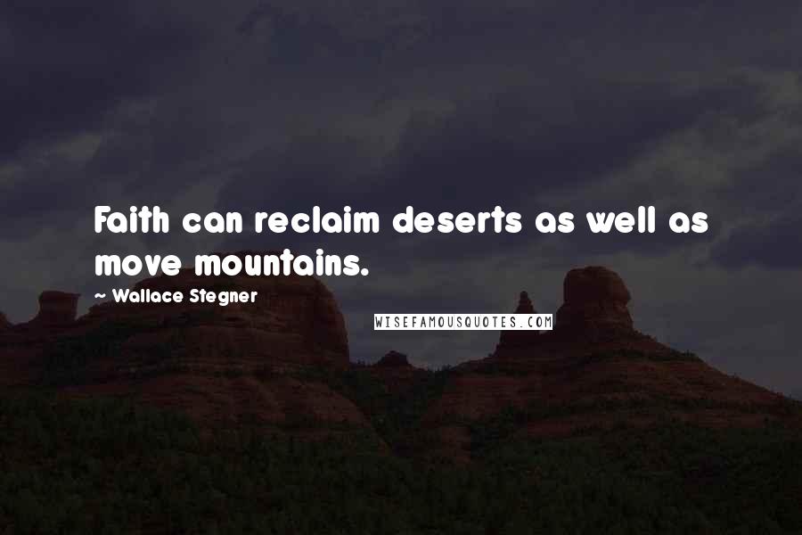 Wallace Stegner quotes: Faith can reclaim deserts as well as move mountains.