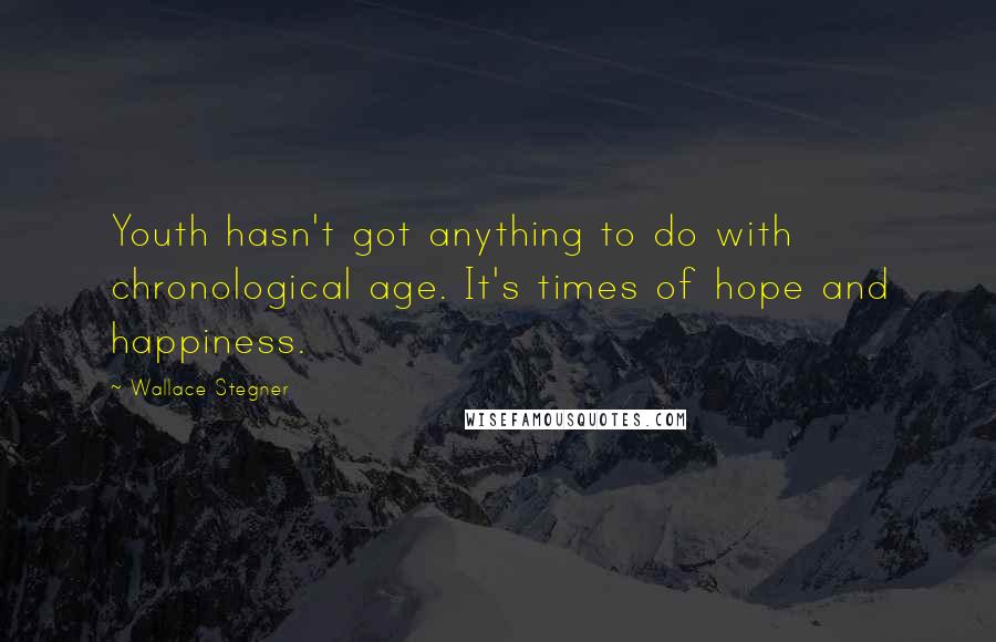 Wallace Stegner quotes: Youth hasn't got anything to do with chronological age. It's times of hope and happiness.