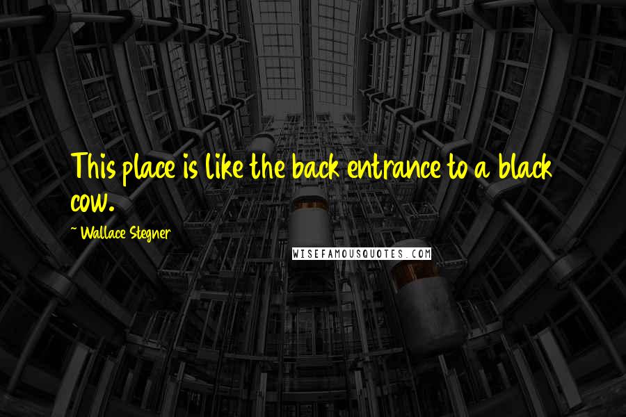 Wallace Stegner quotes: This place is like the back entrance to a black cow.