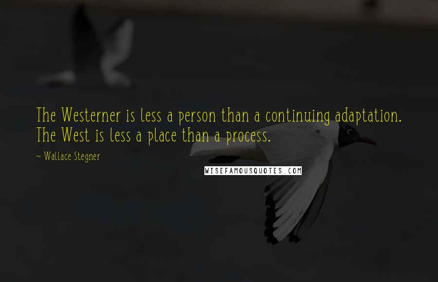 Wallace Stegner quotes: The Westerner is less a person than a continuing adaptation. The West is less a place than a process.