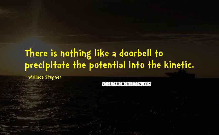 Wallace Stegner quotes: There is nothing like a doorbell to precipitate the potential into the kinetic.