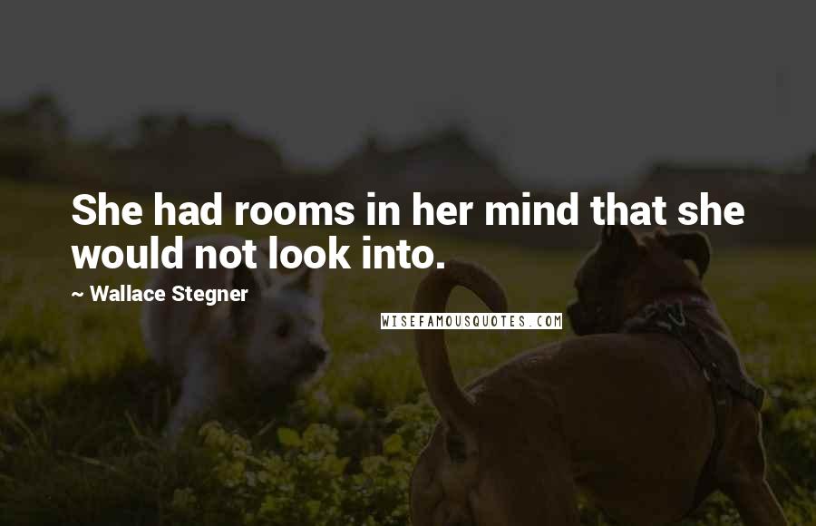 Wallace Stegner quotes: She had rooms in her mind that she would not look into.