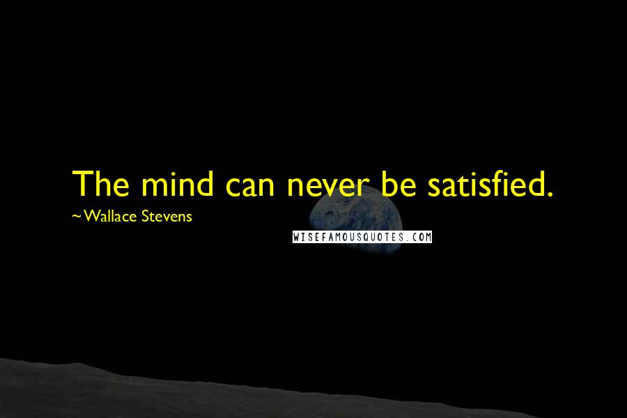 Wallace Stevens quotes: The mind can never be satisfied.