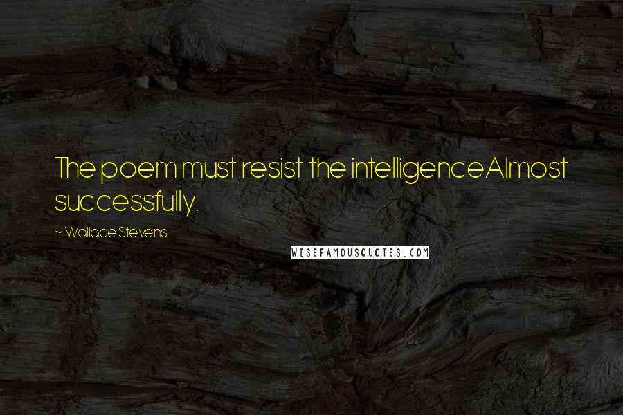 Wallace Stevens quotes: The poem must resist the intelligenceAlmost successfully.