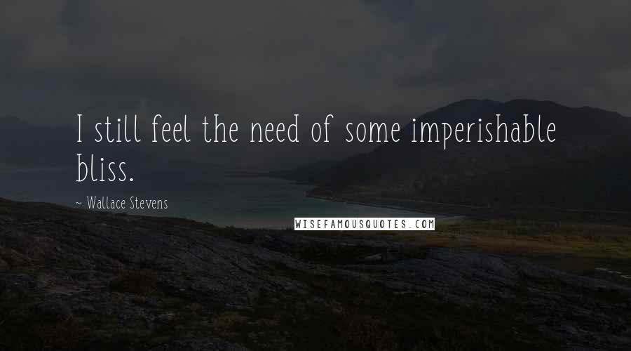 Wallace Stevens quotes: I still feel the need of some imperishable bliss.