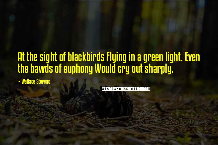 Wallace Stevens quotes: At the sight of blackbirds Flying in a green light, Even the bawds of euphony Would cry out sharply.