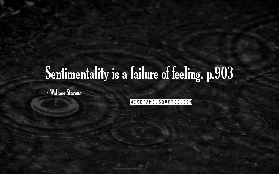 Wallace Stevens quotes: Sentimentality is a failure of feeling. p.903