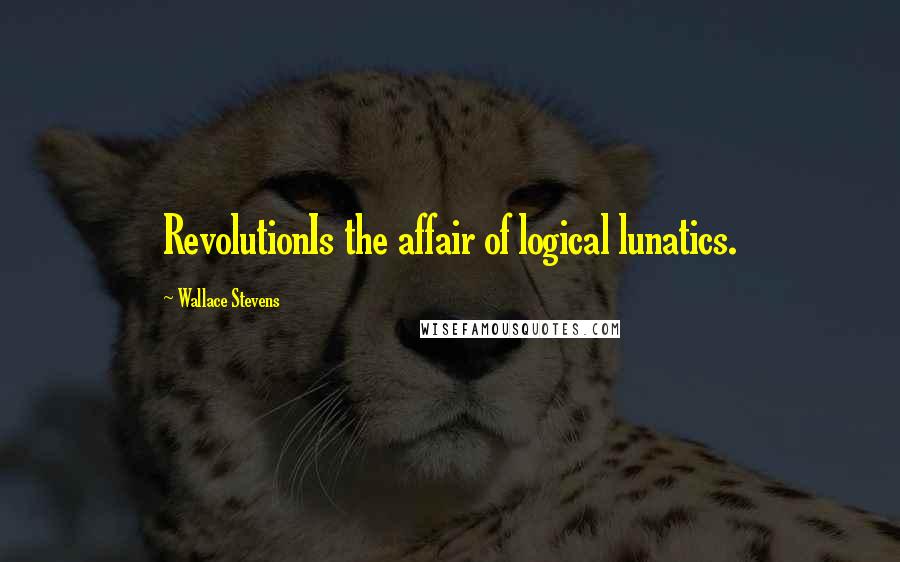 Wallace Stevens quotes: RevolutionIs the affair of logical lunatics.