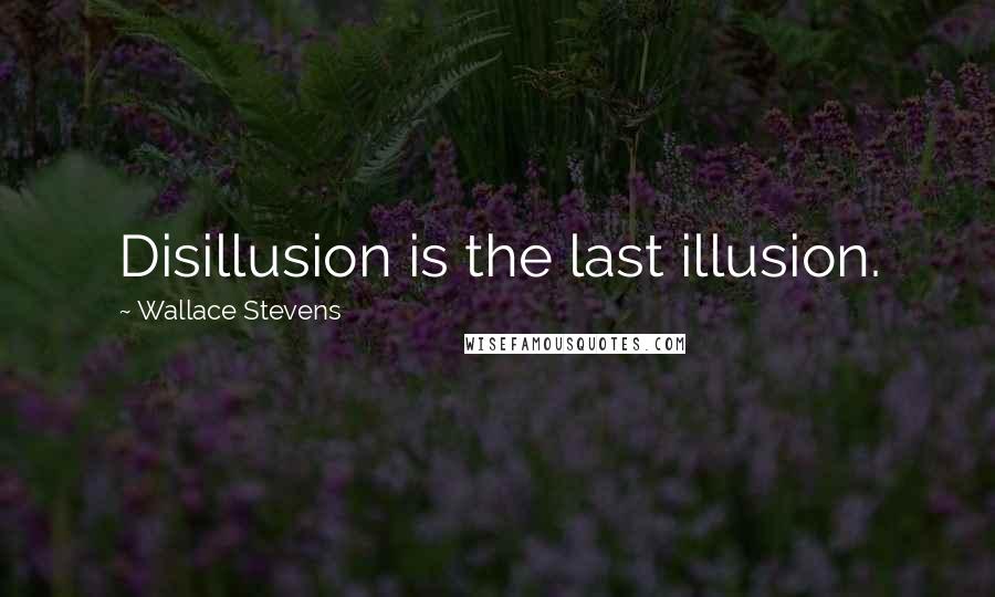 Wallace Stevens quotes: Disillusion is the last illusion.